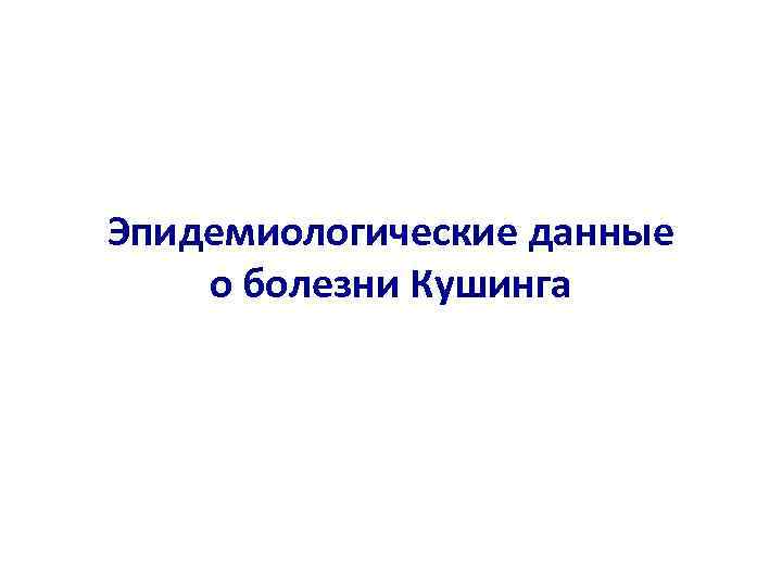 Эпидемиологические данные о болезни Кушинга 