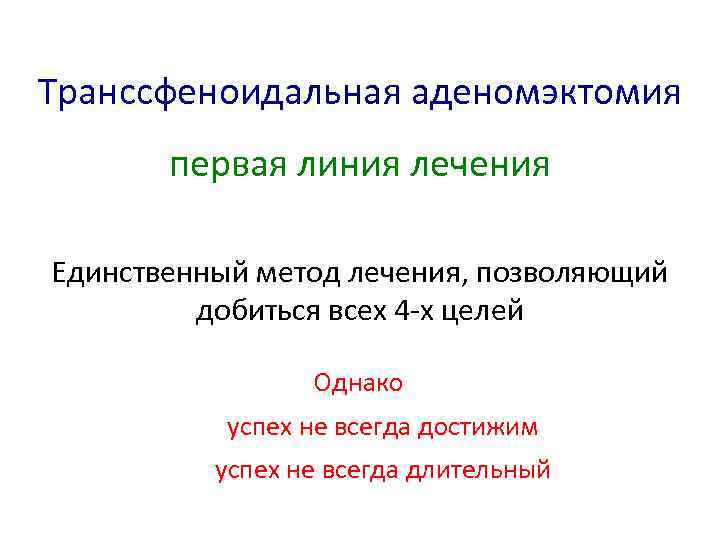 Транссфеноидальная аденомэктомия первая линия лечения Единственный метод лечения, позволяющий добиться всех 4 -х целей