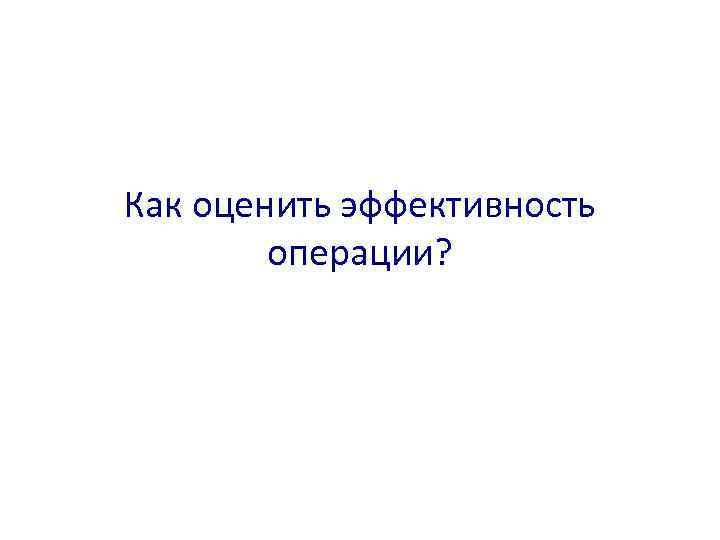 Как оценить эффективность операции? 