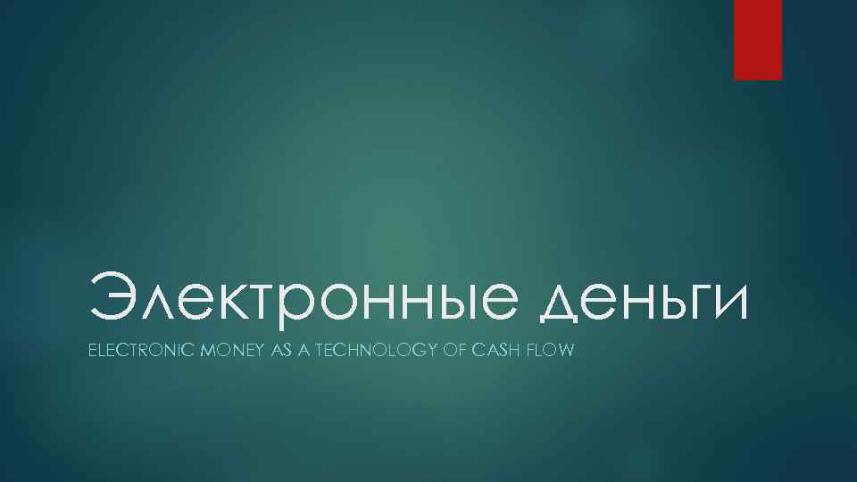 Электронные деньги ELECTRONIC MONEY AS A TECHNOLOGY OF CASH FLOW 
