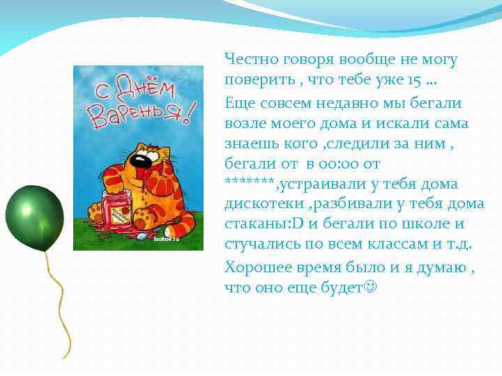 Честно говоря вообще не могу поверить , что тебе уже 15 … Еще совсем