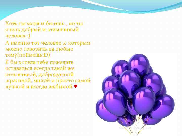 Хоть ты меня и бесишь , но ты очень добрый и отзывчивый человек ;