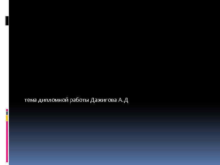 тема дипломной работы Дажигова А. Д 