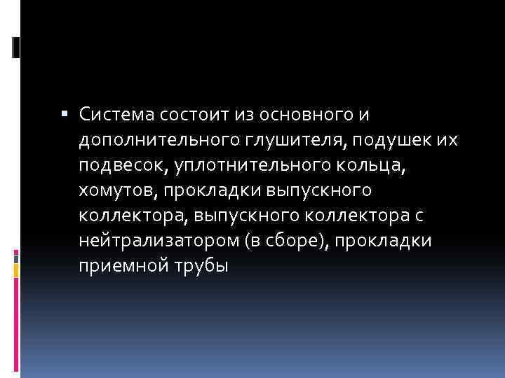  Система состоит из основного и дополнительного глушителя, подушек их подвесок, уплотнительного кольца, хомутов,