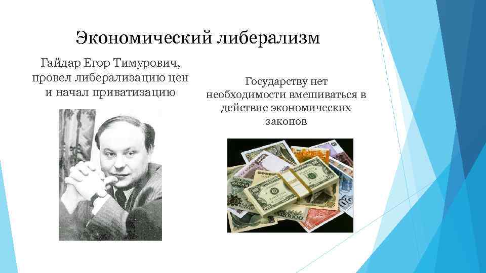 Экономический либерализм Гайдар Егор Тимурович, провел либерализацию цен и начал приватизацию Государству нет необходимости