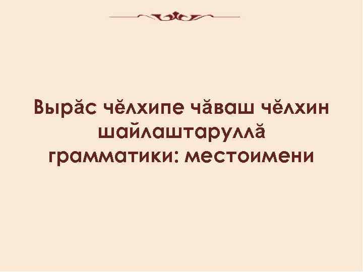 Вырӑс чӗлхипе чӑваш чӗлхин шайлаштаруллӑ грамматики: местоимени 