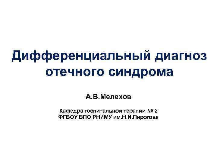 Дифференциальный диагноз отечного синдрома А. В. Мелехов Кафедра госпитальной терапии № 2 ФГБОУ ВПО