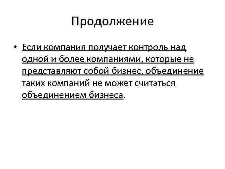 Продолжение • Если компания получает контроль над одной и более компаниями, которые не представляют