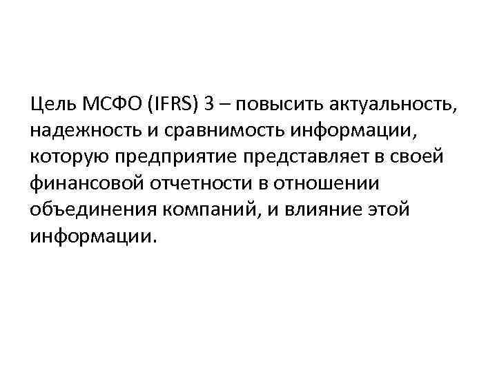 Цель МСФО (IFRS) 3 – повысить актуальность, надежность и сравнимость информации, которую предприятие представляет