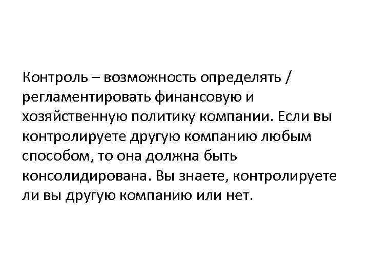 Контроль – возможность определять / регламентировать финансовую и хозяйственную политику компании. Если вы контролируете