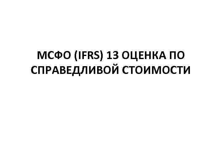МСФО (IFRS) 13 ОЦЕНКА ПО СПРАВЕДЛИВОЙ СТОИМОСТИ 