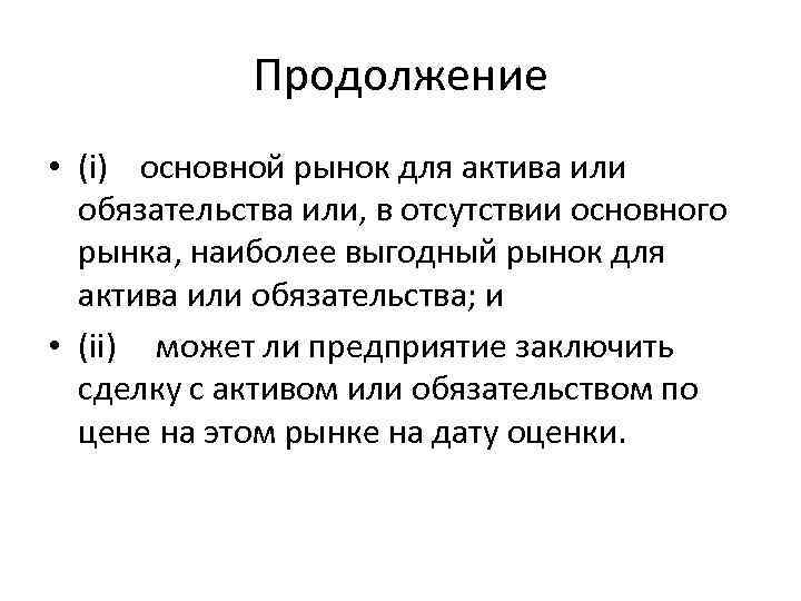 Продолжение • (i) основной рынок для актива или обязательства или, в отсутствии основного рынка,