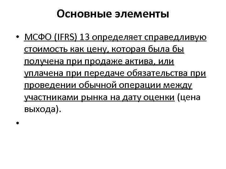 Основные элементы • МСФО (IFRS) 13 определяет справедливую стоимость как цену, которая была бы