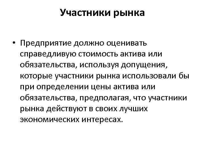 Участники рынка • Предприятие должно оценивать справедливую стоимость актива или обязательства, используя допущения, которые