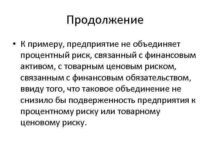Продолжение • К примеру, предприятие не объединяет процентный риск, связанный с финансовым активом, с