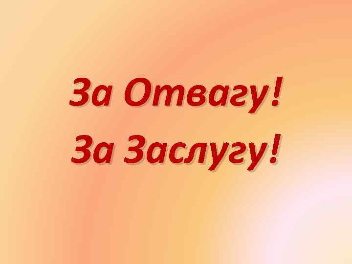 За Отвагу! За Заслугу! 