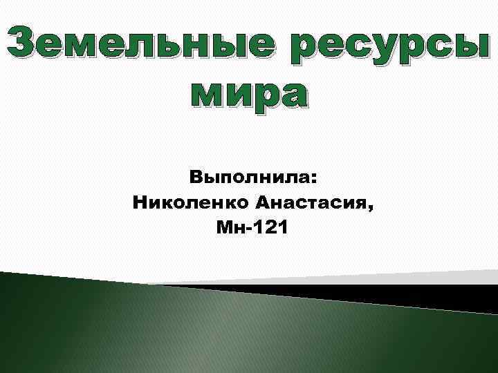 Земельные ресурсы мира Выполнила: Николенко Анастасия, Мн-121 