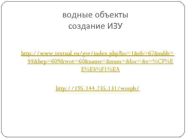 водные объекты создание ИЗУ http: //www. textual. ru/gvr/index. php? bo=1&rb=67&subb= 88&hep=609&wot=60&name=&num=&loc=&s=%CF%E E%E 8%F 1%EA