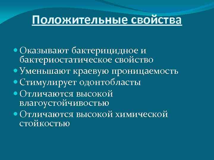 Положительные свойства Оказывают бактерицидное и бактериостатическое свойство Уменьшают краевую проницаемость Стимулирует одонтобласты Отличаются высокой