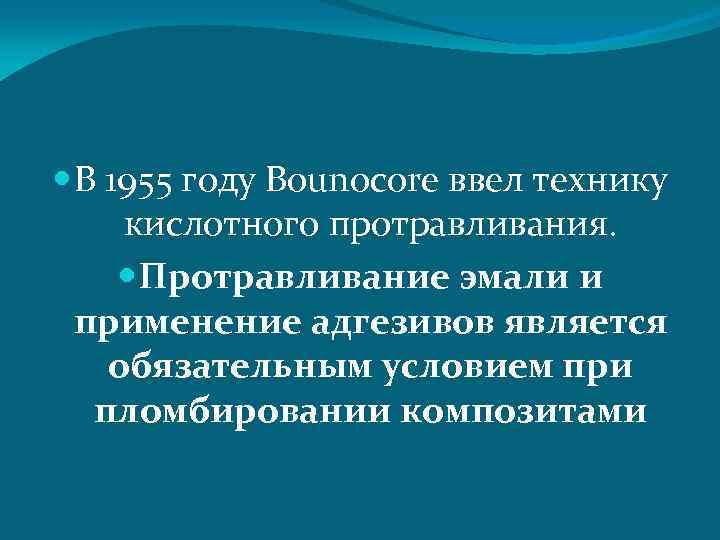  В 1955 году Bounocore ввел технику кислотного протравливания. Протравливание эмали и применение адгезивов