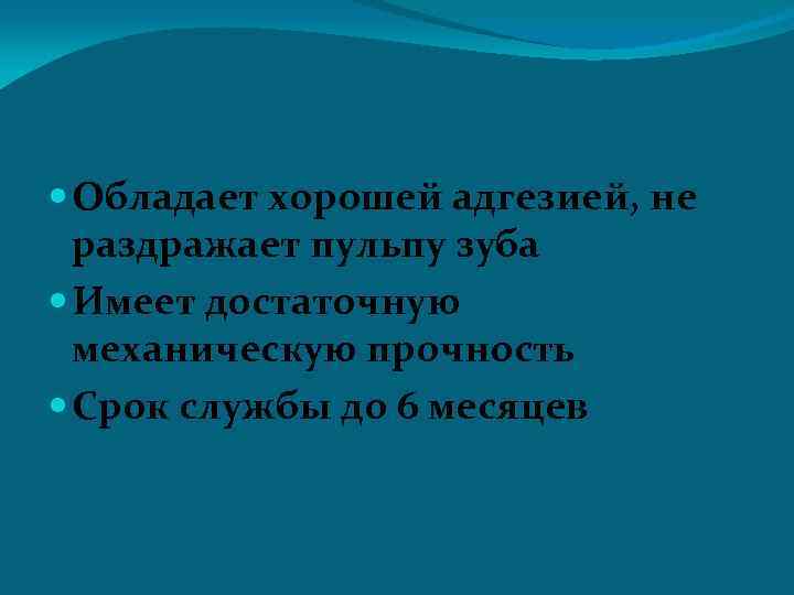  Обладает хорошей адгезией, не раздражает пульпу зуба Имеет достаточную механическую прочность Срок службы