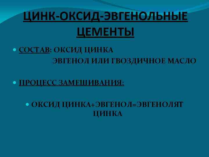 ЦИНК-ОКСИД-ЭВГЕНОЛЬНЫЕ ЦЕМЕНТЫ СОСТАВ: ОКСИД ЦИНКА ЭВГЕНОЛ ИЛИ ГВОЗДИЧНОЕ МАСЛО ПРОЦЕСС ЗАМЕШИВАНИЯ: ОКСИД ЦИНКА+ЭВГЕНОЛ=ЭВГЕНОЛЯТ ЦИНКА