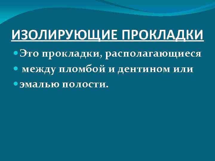 ИЗОЛИРУЮЩИЕ ПРОКЛАДКИ Это прокладки, располагающиеся между пломбой и дентином или эмалью полости. 