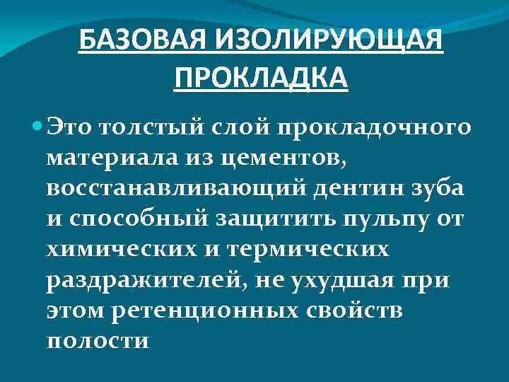 БАЗОВАЯ ИЗОЛИРУЮЩАЯ ПРОКЛАДКА Это толстый слой прокладочного материала из цементов, восстанавливающий дентин зуба и