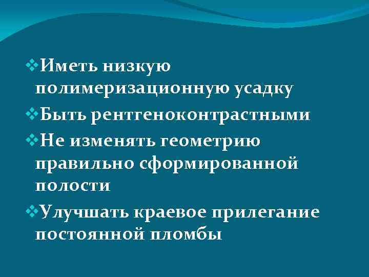 v. Иметь низкую полимеризационную усадку v. Быть рентгеноконтрастными v. Не изменять геометрию правильно сформированной