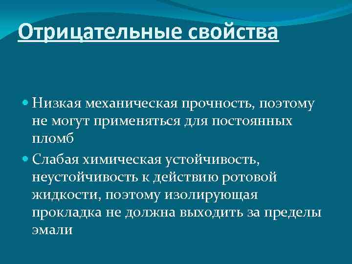 Отрицательные свойства Низкая механическая прочность, поэтому не могут применяться для постоянных пломб Слабая химическая