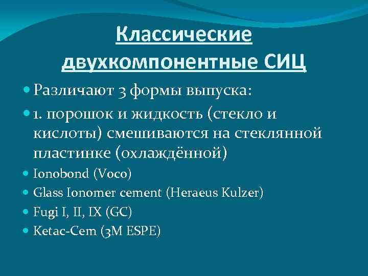 Классические двухкомпонентные СИЦ Различают 3 формы выпуска: 1. порошок и жидкость (стекло и кислоты)