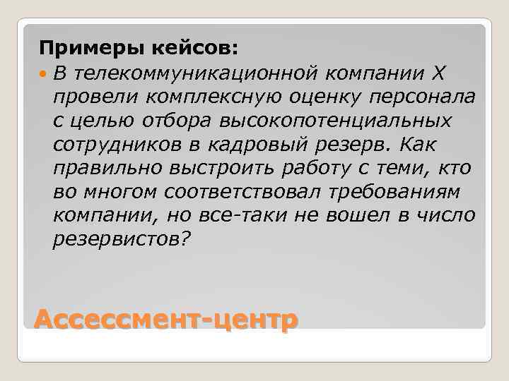 Примеры кейсов: В телекоммуникационной компании Х провели комплексную оценку персонала с целью отбора высокопотенциальных