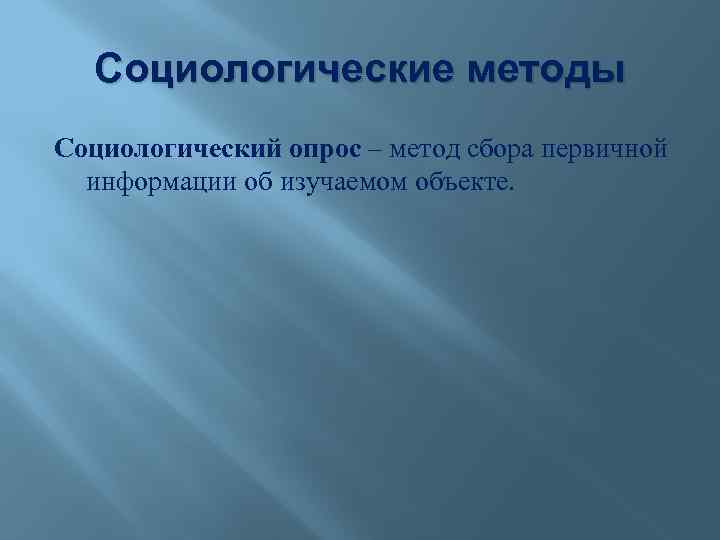 Социологические методы Социологический опрос – метод сбора первичной информации об изучаемом объекте. 