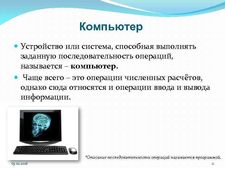 Компьютер Устройство или система, способная выполнять заданную последовательность операций, называется – компьютер. Чаще всего