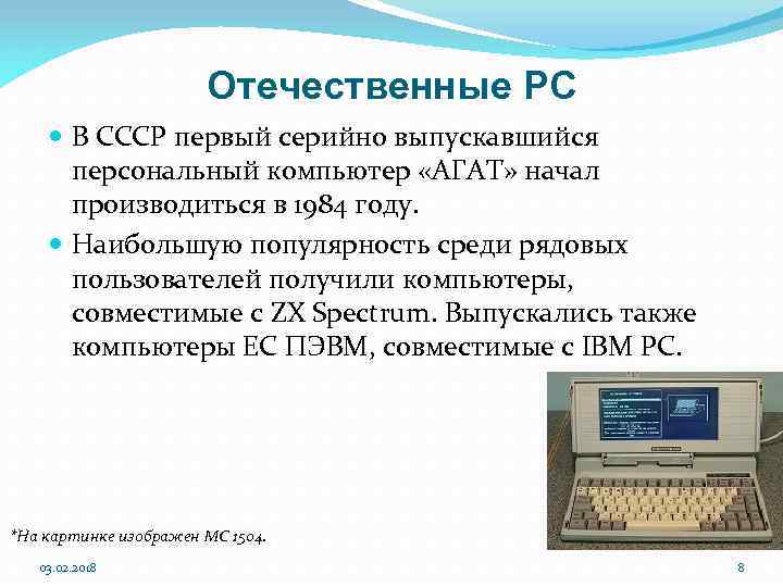 Отечественные PC В СССР первый серийно выпускавшийся персональный компьютер «АГАТ» начал производиться в 1984