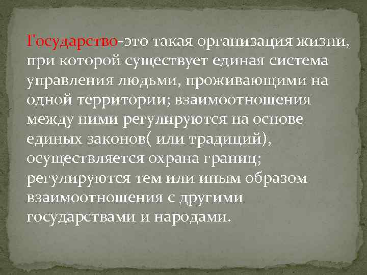 Государство-это такая организация жизни, при которой существует единая система управления людьми, проживающими на одной