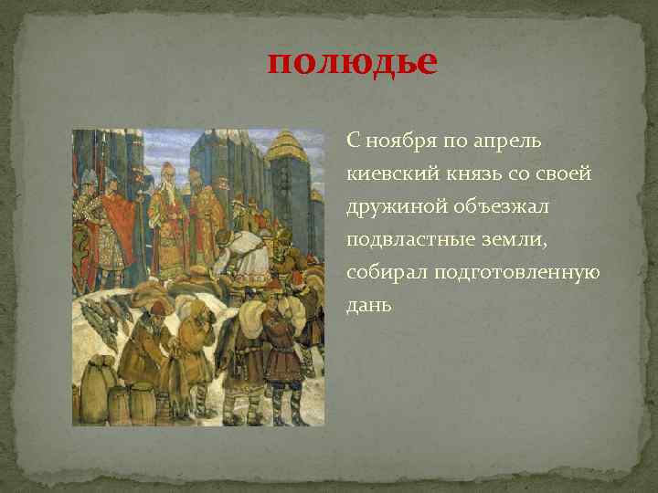 полюдье С ноября по апрель киевский князь со своей дружиной объезжал подвластные земли, собирал