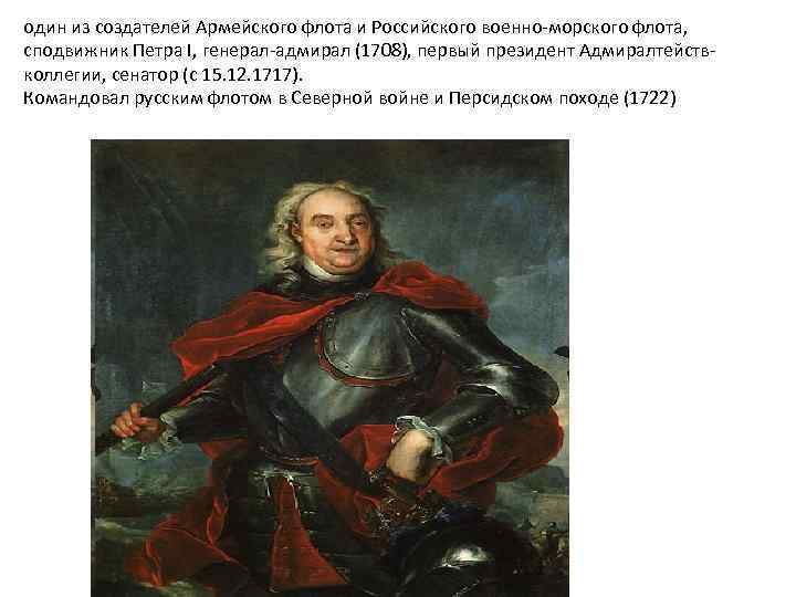один из создателей Армейского флота и Российского военно-морского флота, сподвижник Петра I, генерал-адмирал (1708),