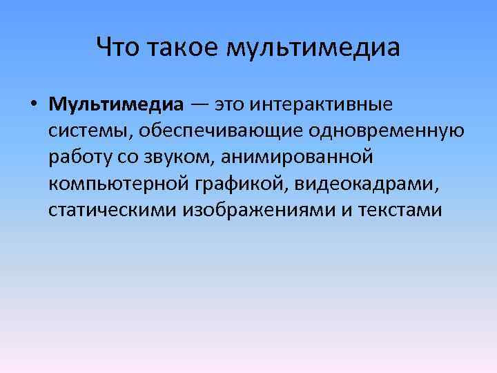 Что такое мультимедиа • Мультимедиа — это интерактивные системы, обеспечивающие одновременную работу со звуком,