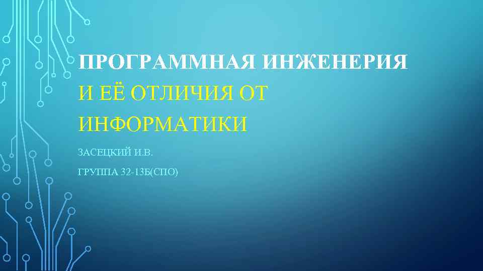 ПРОГРАММНАЯ ИНЖЕНЕРИЯ И ЕЁ ОТЛИЧИЯ ОТ ИНФОРМАТИКИ ЗАСЕЦКИЙ И. В. ГРУППА 32 -13 Б(СПО)