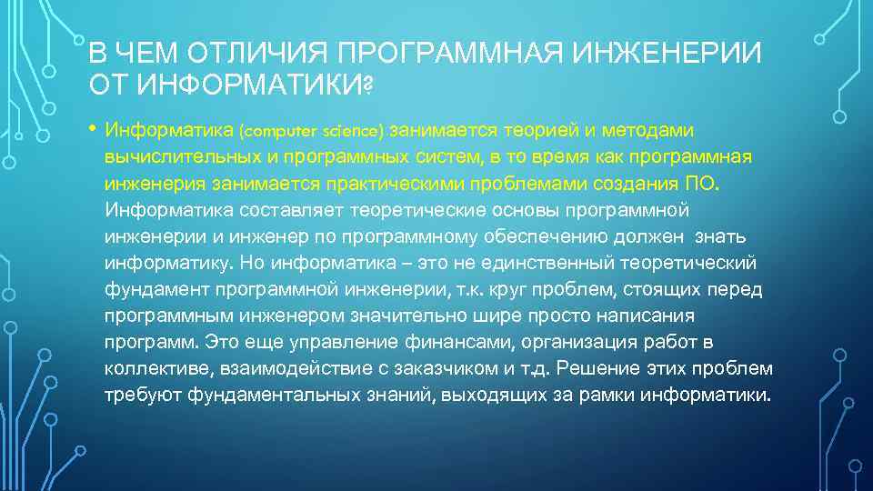 В ЧЕМ ОТЛИЧИЯ ПРОГРАММНАЯ ИНЖЕНЕРИИ ОТ ИНФОРМАТИКИ? • Информатика (computer science) занимается теорией и