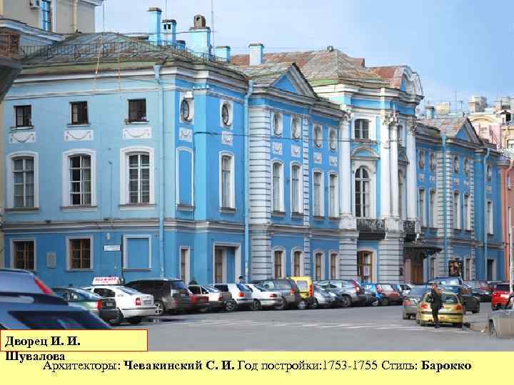 Дворец И. И. Шувалова Архитекторы: Чевакинский С. И. Год постройки: 1753 -1755 Стиль: Барокко