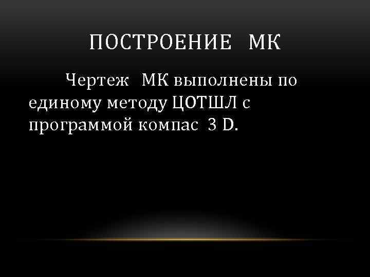 ПОСТРОЕНИЕ МК Чертеж МК выполнены по единому методу ЦОТШЛ с программой компас 3 D.