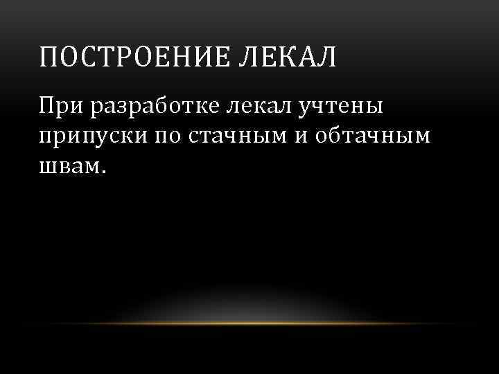 ПОСТРОЕНИЕ ЛЕКАЛ При разработке лекал учтены припуски по стачным и обтачным швам. 