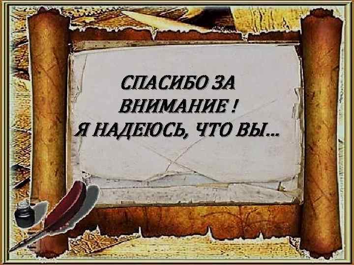 СПАСИБО ЗА ВНИМАНИЕ ! Я НАДЕЮСЬ, ЧТО ВЫ… 