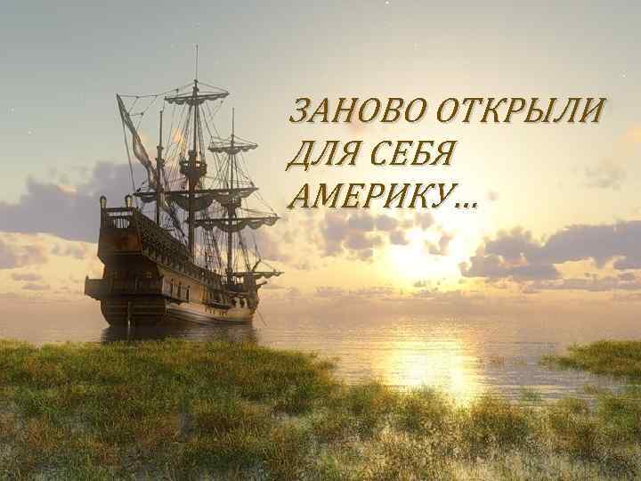 ЗАНОВО ОТКРЫЛИ ДЛЯ СЕБЯ АМЕРИКУ… 