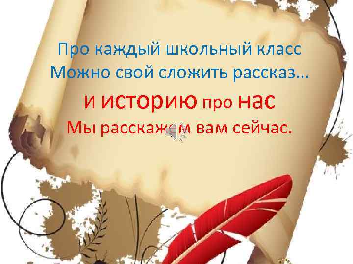 Про каждый школьный класс Можно свой сложить рассказ… И историю про нас Мы расскажем