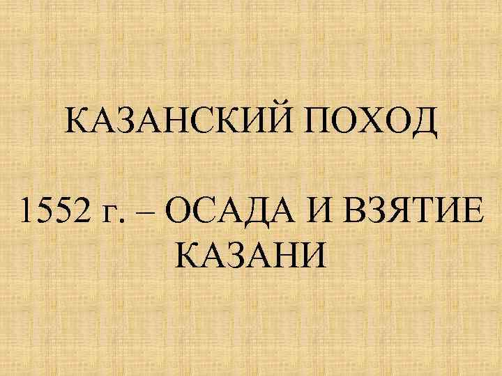 КАЗАНСКИЙ ПОХОД 1552 г. – ОСАДА И ВЗЯТИЕ КАЗАНИ 