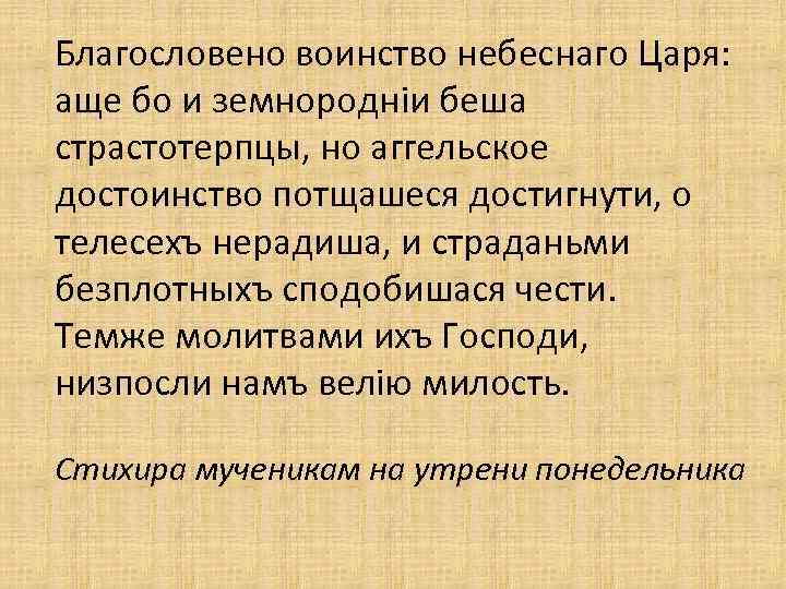 Благословено воинство небеснаго Царя: аще бо и земнородніи беша страстотерпцы, но аггельское достоинство потщашеся