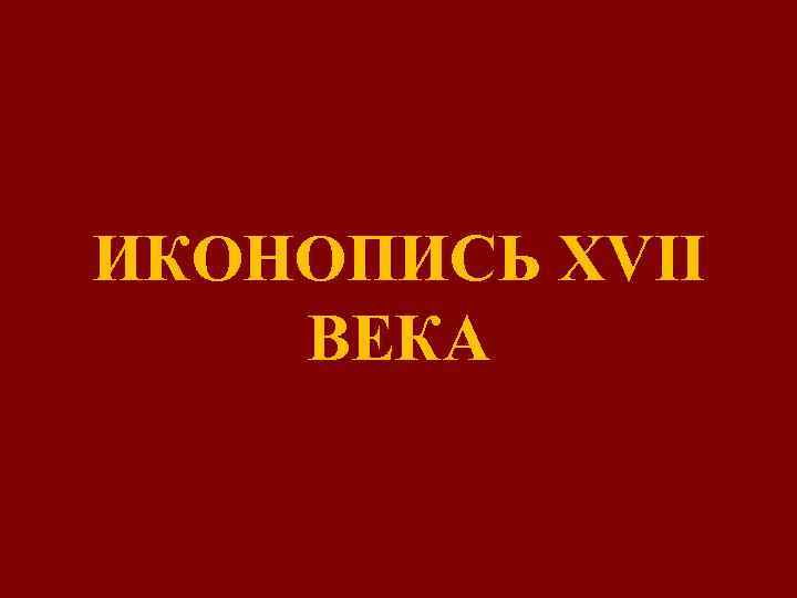 ИКОНОПИСЬ XVII ВЕКА 